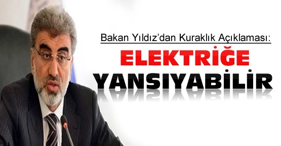 Enerji Bakanı Yıldız:Kuraklık Elektriğe Yansıyabilir