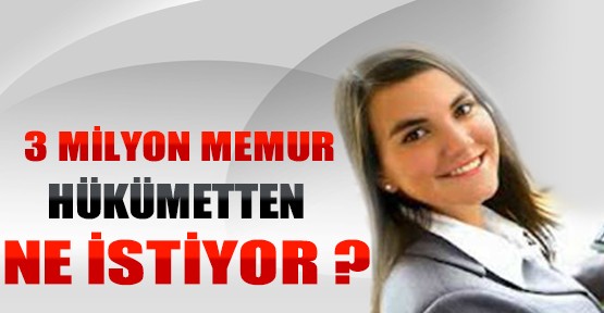 3 Milyon Memur Bakın Hükümetten Ne İstiyor?