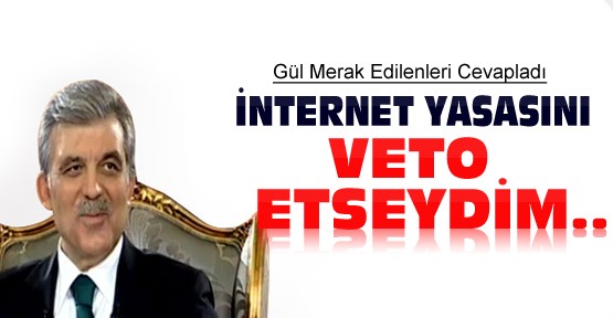 Abdullah Gül: İnternet Yasasını Veto Etseydim..