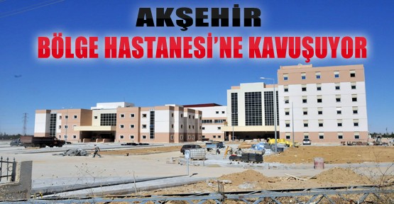 Akşehir Bölge Hastanesine Kavuşuyor