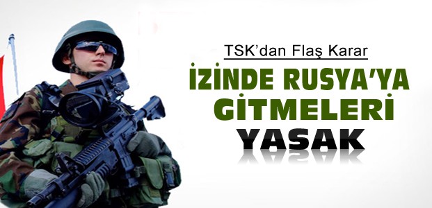 Askerlerin İzinde Rusya'ya Gitmeleri Yasaklandı