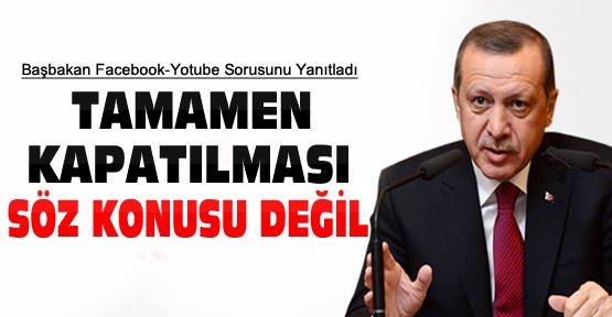 Başbakan: Facebook-Youtube'un tamamen kapatılması söz konusu değil