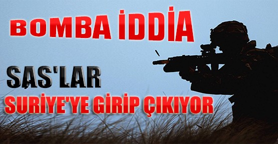 Bomba İddia: SAS'lar Suriye'ye Girip Çıkıyor