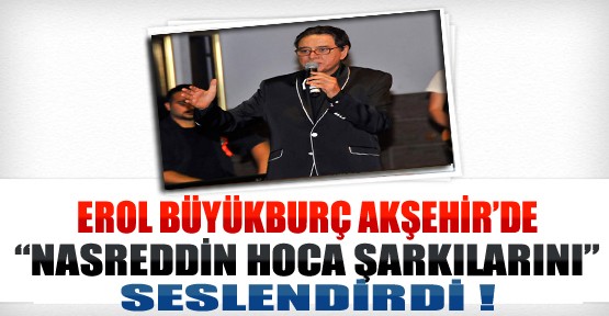 Erol Büyükburç Nasreddin Hoca Şarkılarını Akşehir'de Seslendirdi