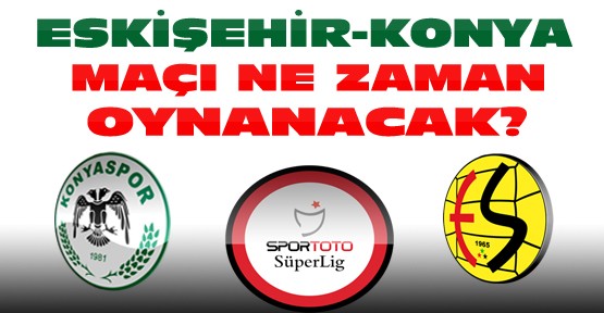 Eskişehirspor Konyaspor Maçı Ne Zaman Oynanacak ?