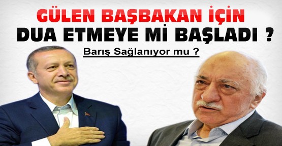 Fethullah Gülen Başbakan'a Dua Etmeye mi Başladı?