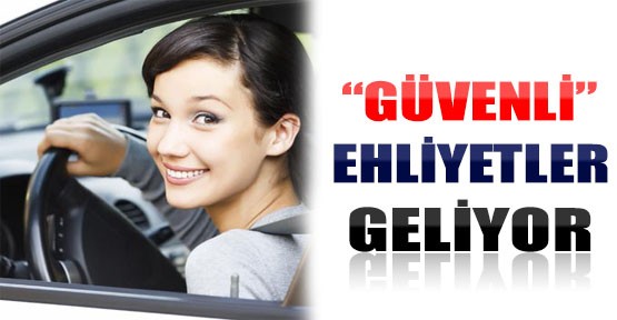 Güvenli Ehliyetler Geliyor