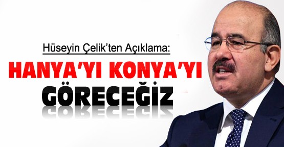 Hüseyin Çelik:Hanya'yı Konya'yı Göreceğiz