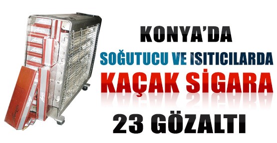 Konya'da Isıtıcı ve Soğutucularda Kaçak  Sigara: 23 Gözaltı