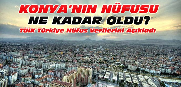 İşte Türkiye ve Konya'nın 2016 Nüfusu