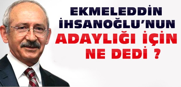 Kılıçdaroğlu'ndan İhsanoğlu'nun Adaylığı Yorumu