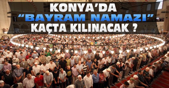 Konya'da Bayram Namazı Saat Kaçta Kılınacak ?