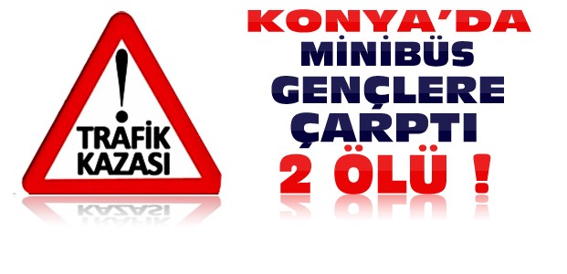 Konya'da Liseli Gençlere Minibüs Çarptı:2 ölü