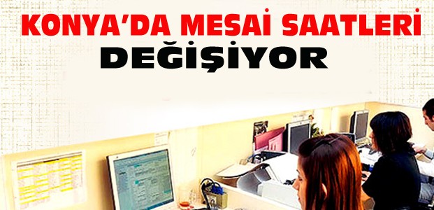 Konya'da Memurların Mesai Saatleri Değişiyor