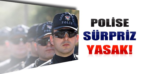 Polise Sürpriz Yasak Geliyor