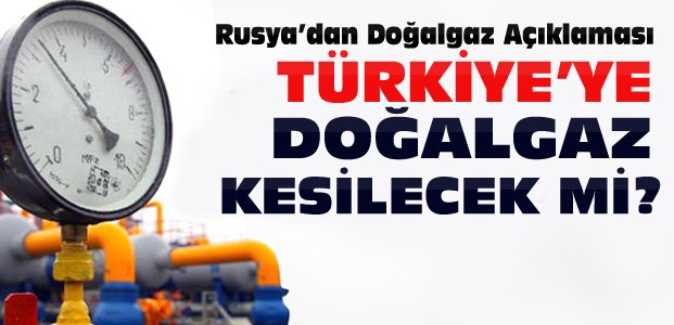 Rusya Türkiye'ye Doğalgazı Kesiyor mu? 