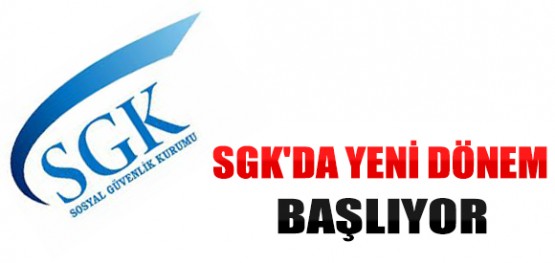 SGK'da Yeni Dönem Başlıyor