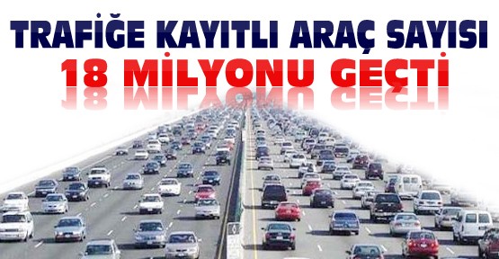 Trafiğe kayıtlı araç sayısı 18 milyonu geçti