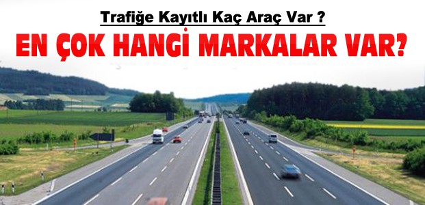 Trafiğe Kayıtlı Kaç Araç Var-Hangi Markalar?