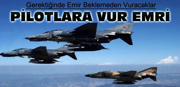 TSK'dan Pilotlara Vur Emri Verildi