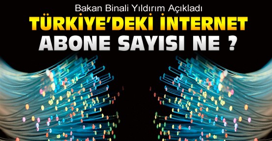 Türkiye'de İnternet Abone Sayısı Ne ? Bakan Yıldırım Açıkladı