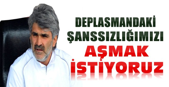 Tütüneker:Deplasman Şanssızlığımıza Son Vermek İstiyoruz