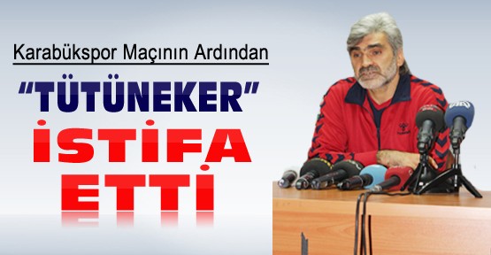 Uğur Tütüneker İstifa Etti