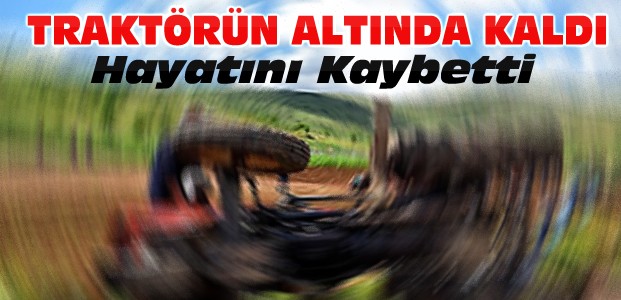 Üzerine Traktör Devrilen Kişi Öldü